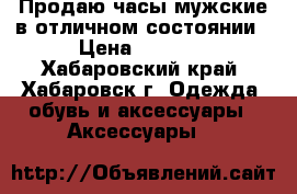 Продаю часы мужские в отличном состоянии › Цена ­ 7 000 - Хабаровский край, Хабаровск г. Одежда, обувь и аксессуары » Аксессуары   